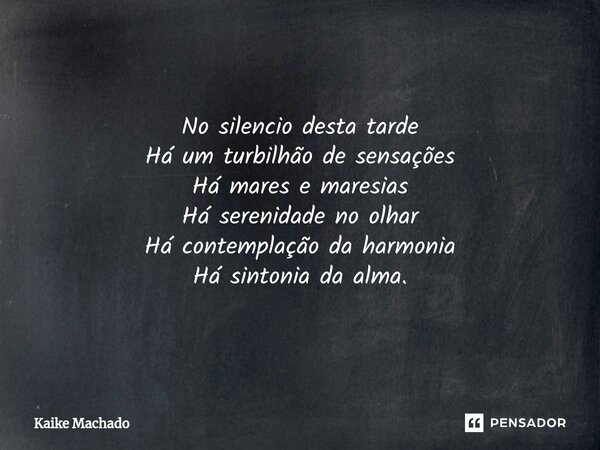 ⁠No silencio desta tarde Há um turbilhão de sensações Há mares e maresias Há serenidade no olhar Há contemplação da harmonia Há sintonia da alma.... Frase de Kaike Machado.