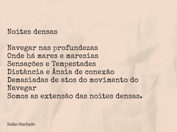 Noites densas Navegar nas profundezas Onde há mares e maresias Sensações e Tempestades Distância e Ânsia de conexão Demasiadas de atos do movimento do Navegar S... Frase de Kaike Machado.
