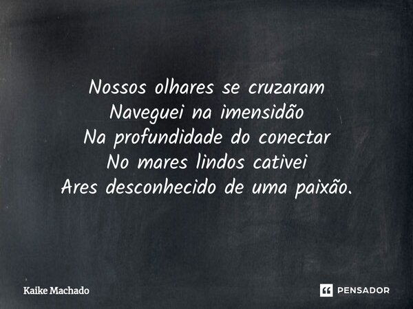 ⁠Nossos olhares se cruzaram Naveguei na imensidão Na profundidade do conectar No mares lindos cativei Ares desconhecido de uma paixão.... Frase de Kaike Machado.