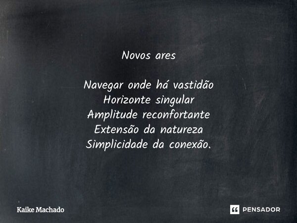 ⁠Novos ares Navegar onde há vastidão Horizonte singular Amplitude reconfortante Extensão da natureza Simplicidade da conexão.... Frase de Kaike Machado.