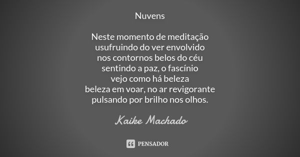 Nuvens Neste momento de meditação usufruindo do ver envolvido nos contornos belos do céu sentindo a paz, o fascínio vejo como há beleza beleza em voar, no ar re... Frase de Kaike Machado.