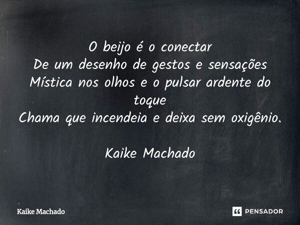 ⁠O beijo é o conectar De um desenho de gestos e sensações Mística nos olhos e o pulsar ardente do toque Chama que incendeia e deixa sem oxigênio. Kaike Machado... Frase de Kaike Machado.