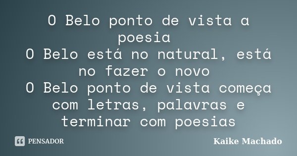 O Belo ponto de vista a poesia O Belo está no natural, está no fazer o novo O Belo ponto de vista começa com letras, palavras e terminar com poesias... Frase de Kaike Machado.