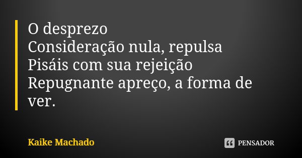 O desprezo Consideração nula, repulsa Pisáis com sua rejeição Repugnante apreço, a forma de ver.... Frase de Kaike Machado.