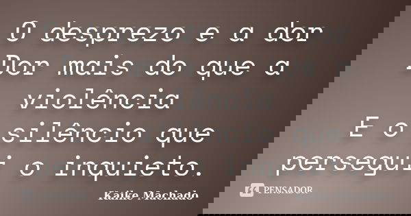 O desprezo e a dor Dor mais do que a violência E o silêncio que persegui o inquieto.... Frase de Kaike Machado.