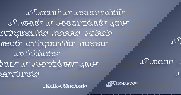 O medo a escuridão O medo a escuridão que atrapalha nossa visão O medo atrapalha nossa atitudes O medo traz a vertigem que perturba... Frase de Kaike Machado.