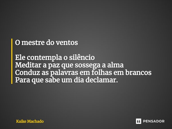 ⁠O mestre do ventos Ele contempla o silêncio Meditar a paz que sossega a alma Conduz as palavras em folhas em brancos Para que sabe um dia declamar.... Frase de Kaike Machado.