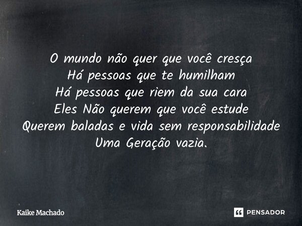 ⁠O mundo não quer que você cresça Há pessoas que te humilham Há pessoas que riem da sua cara Eles Não querem que você estude Querem baladas e vida sem responsab... Frase de Kaike Machado.