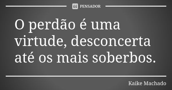 O perdão é uma virtude, desconcerta até os mais soberbos.... Frase de Kaike Machado.