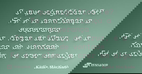 O que significa fé? Fé é a confiança a esperança Fé é a força da Cruz, é a força de vontade Fé é o além, e crer em algo... Frase de Kaike Machado.