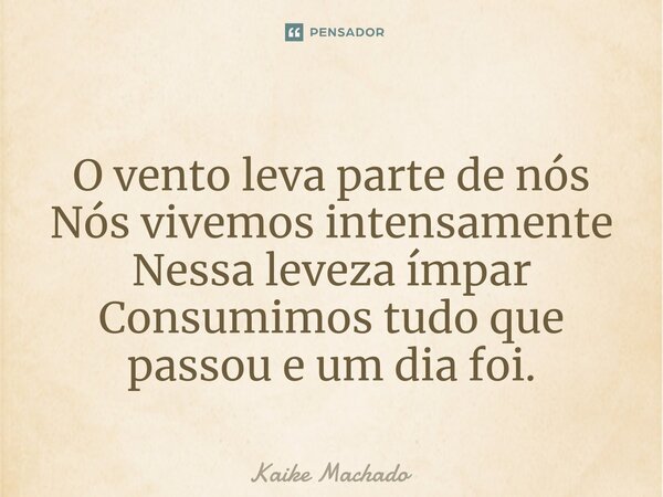 ⁠O vento leva parte de nós Nós vivemos intensamente Nessa leveza ímpar Consumimos tudo que passou e um dia foi.... Frase de Kaike Machado.