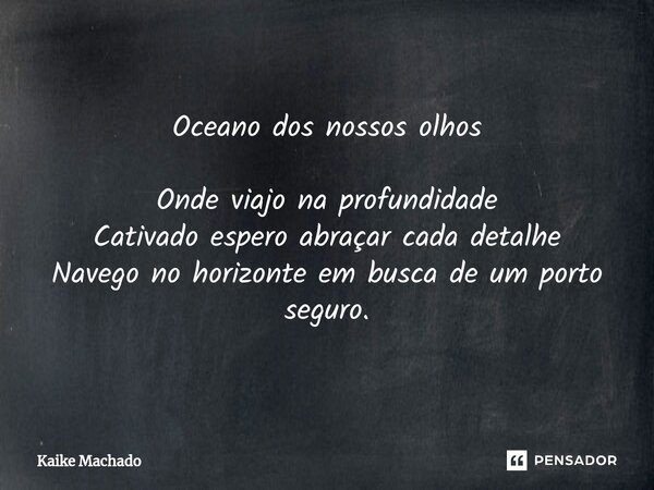 ⁠Oceano dos nossos olhos Onde viajo na profundidade Cativado espero abraçar cada detalhe Navego no horizonte em busca de um porto seguro.... Frase de Kaike Machado.