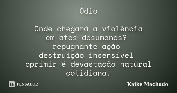 Ódio Onde chegará a violência em atos desumanos? repugnante ação destruição insensível oprimir é devastação natural cotidiana.... Frase de Kaike Machado.