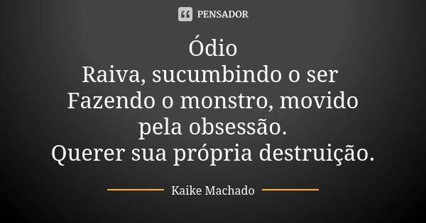 Ódio Raiva, sucumbindo o ser Fazendo o monstro, movido pela obsessão. Querer sua própria destruição.... Frase de Kaike Machado.