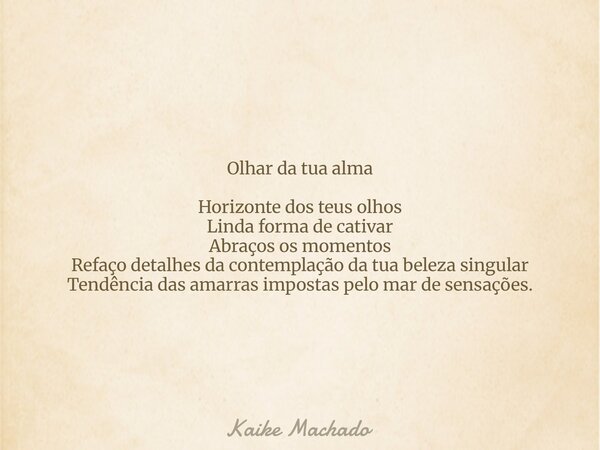 Olhar da tua alma Horizonte dos teus olhos Linda forma de cativar Abraços os momentos Refaço detalhes da contemplação da tua beleza singular Tendência das amarr... Frase de Kaike Machado.