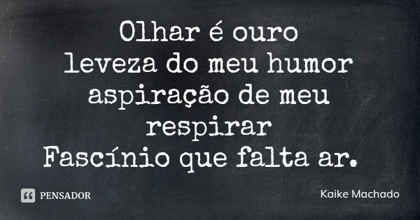 Olhar é ouro
leveza do meu humor
aspiração de meu respirar
Fascínio que falta ar.... Frase de Kaike Machado.