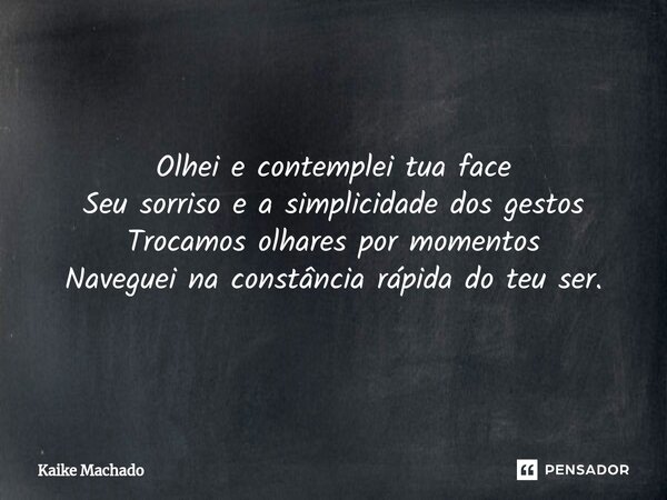 ⁠Olhei e contemplei tua face Seu sorriso e a simplicidade dos gestos Trocamos olhares por momentos Naveguei na constância rápida do teu ser.... Frase de Kaike Machado.