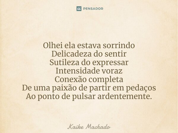 ⁠Olhei ela estava sorrindo Delicadeza do sentir Sutileza do expressar Intensidade voraz Conexão completa De uma paixão de partir em pedaços Ao ponto de pulsar a... Frase de Kaike Machado.