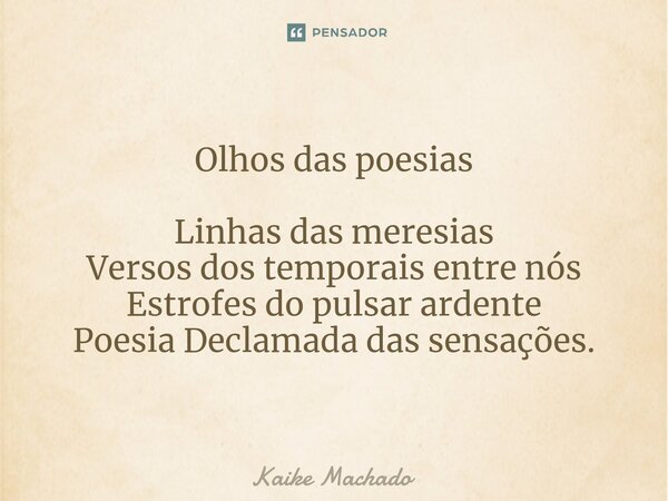 ⁠Olhos das poesias Linhas das meresias Versos dos temporais entre nós Estrofes do pulsar ardente Poesia Declamada das sensações.... Frase de Kaike Machado.