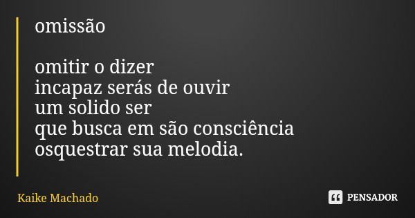 omissão omitir o dizer incapaz serás de ouvir um solido ser que busca em são consciência osquestrar sua melodia.... Frase de Kaike Machado.