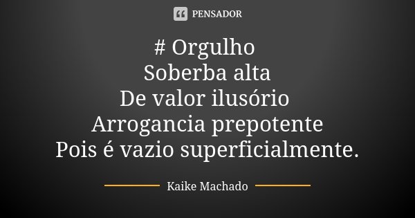 # Orgulho Soberba alta De valor ilusório Arrogancia prepotente Pois é vazio superficialmente.... Frase de Kaike Machado.