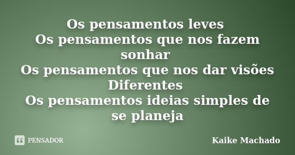 Os pensamentos leves Os pensamentos que nos fazem sonhar Os pensamentos que nos dar visões Diferentes Os pensamentos ideias simples de se planeja... Frase de Kaike Machado.