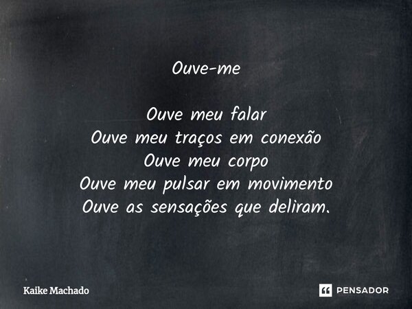 ⁠Ouve-me Ouve meu falar Ouve meu traços em conexão Ouve meu corpo Ouve meu pulsar em movimento Ouve as sensações que deliram.... Frase de Kaike Machado.