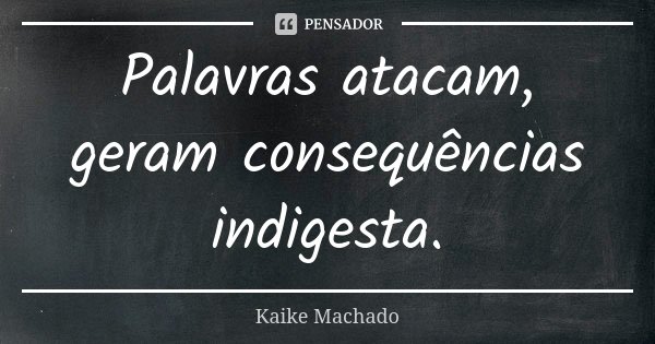 Palavras atacam, geram consequências indigesta.... Frase de Kaike Machado.