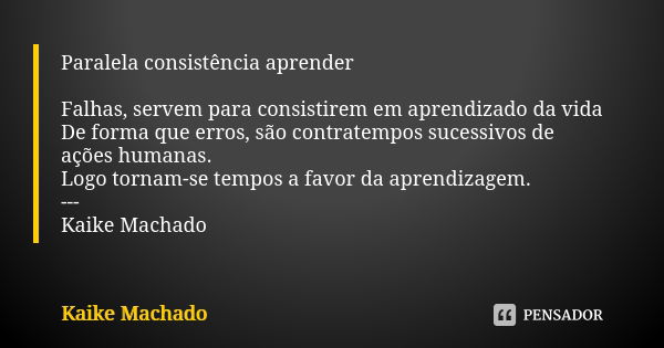 Paralela consistência aprender Falhas, servem para consistirem em aprendizado da vida De forma que erros, são contratempos sucessivos de ações humanas. Logo tor... Frase de Kaike Machado.