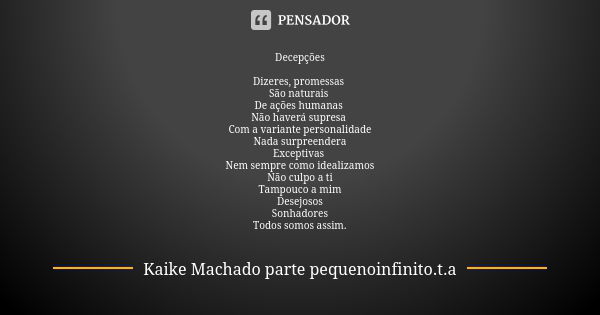 Decepções Dizeres, promessas São naturais De ações humanas Não haverá supresa Com a variante personalidade Nada surpreendera Exceptivas Nem sempre como idealiza... Frase de Kaike Machado parte pequenoinfinito.t.a.