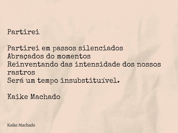 Partirei Partirei em passos silenciados Abraçados do momentos Reinventando das intensidade dos nossos rastros Será um tempo insubstituível. Kaike Machado... Frase de Kaike Machado.