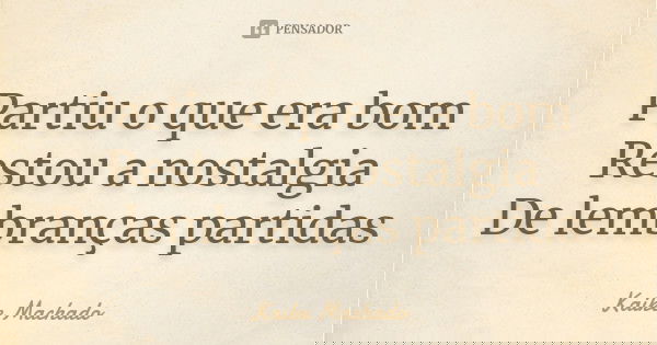 Partiu o que era bom Restou a nostalgia De lembranças partidas... Frase de Kaike Machado.