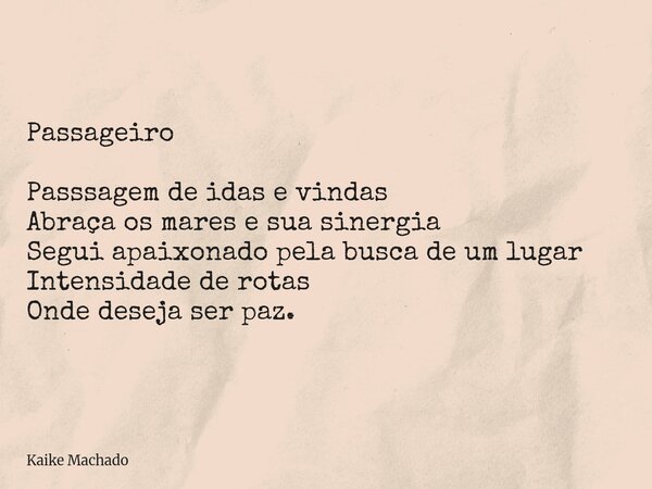 Passageiro Passsagem de idas e vindas Abraça os mares e sua sinergia Segui apaixonado pela busca de um lugar Intensidade de rotas Onde deseja ser paz.... Frase de Kaike Machado.