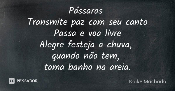 Pássaros Transmite paz com seu canto Passa e voa livre Alegre festeja a chuva, quando não tem, toma banho na areia.... Frase de Kaike Machado.