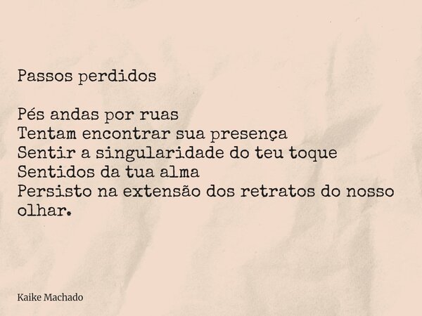 Passos perdidos Pés andas por ruas Tentam encontrar sua presença Sentir a singularidade do teu toque Sentidos da tua alma Persisto na extensão dos retratos do n... Frase de Kaike Machado.