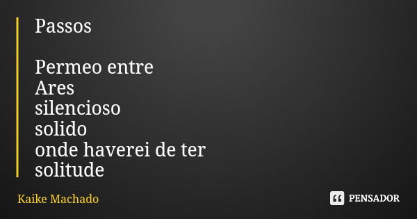 Passos Permeo entre Ares silencioso solido onde haverei de ter solitude... Frase de Kaike Machado.