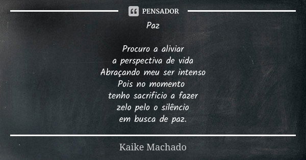 Paz Procuro a aliviar a perspectiva de vida Abraçando meu ser intenso Pois no momento tenho sacrificio a fazer zelo pelo o silêncio em busca de paz.... Frase de Kaike Machado.