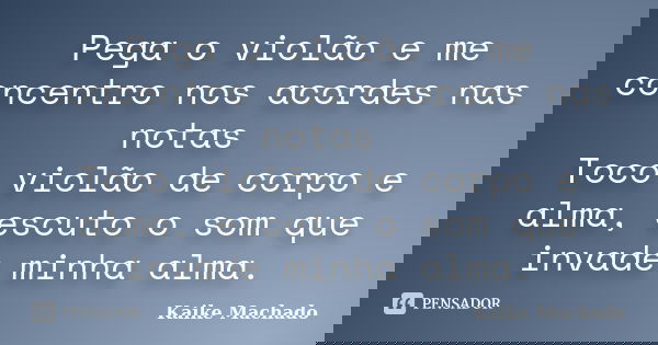 Pega o violão e me concentro nos acordes nas notas Toco violão de corpo e alma, escuto o som que invade minha alma.... Frase de Kaike Machado.