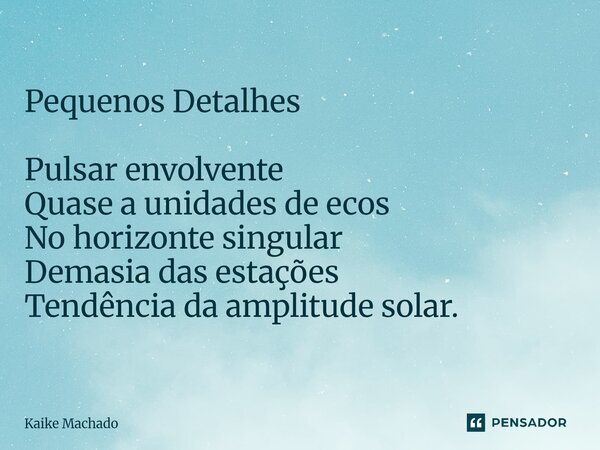 ⁠Pequenos Detalhes Pulsar envolvente Quase a unidades de ecos No horizonte singular Demasia das estações Tendência da amplitude solar.... Frase de Kaike Machado.