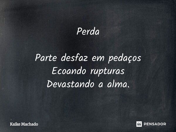 ⁠Perda Parte desfaz em pedaços Ecoando rupturas Devastando a alma.... Frase de Kaike Machado.