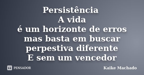 Persistência A vida é um horizonte de erros mas basta em buscar perpestiva diferente E sem um vencedor... Frase de Kaike Machado.