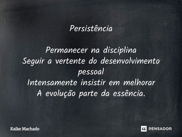 ⁠Persistência Permanecer na disciplina Seguir a vertente do desenvolvimento pessoal Intensamente insistir em melhorar A evolução parte da essência.... Frase de Kaike Machado.