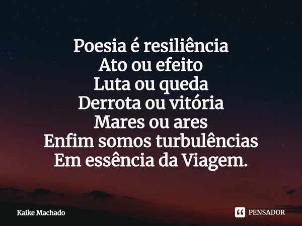 ⁠Poesia é resiliência
Ato ou efeito
Luta ou queda
Derrota ou vitória
Mares ou ares
Enfim somos turbulências
Em essência da Viagem.... Frase de Kaike Machado.