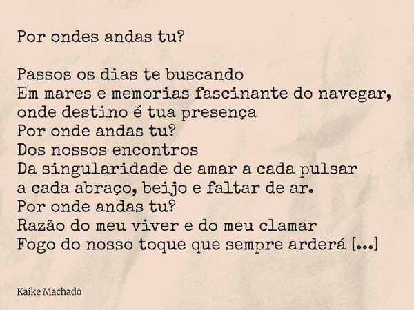Por ondes andas tu? Passos os dias te buscando Em mares e memorias fascinante do navegar, onde destino é tua presença Por onde andas tu? Dos nossos encontros Da... Frase de Kaike Machado.