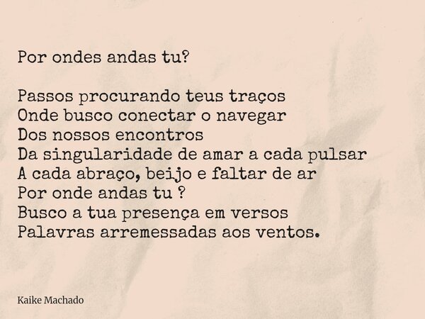 Por ondes andas tu? Passos procurando teus traços Onde busco conectar o navegar Dos nossos encontros Da singularidade de amar a cada pulsar A cada abraço, beijo... Frase de Kaike Machado.