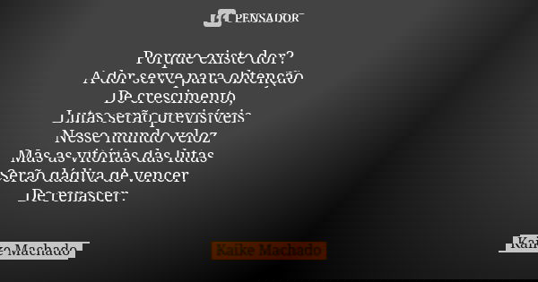 Porque existe dor? A dor serve para obtenção De crescimento, Lutas serão previsíveis Nesse mundo veloz Mas as vitórias das lutas Serão dádiva de vencer. De rena... Frase de Kaike Machado.