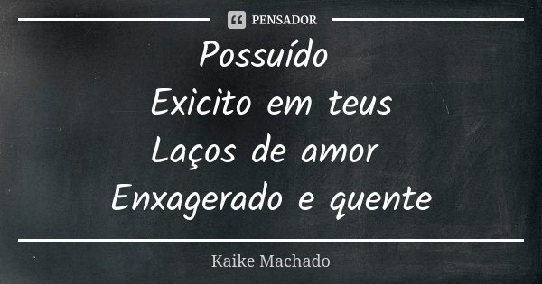 Possuído Exicito em teus Laços de amor Enxagerado e quente... Frase de Kaike Machado.