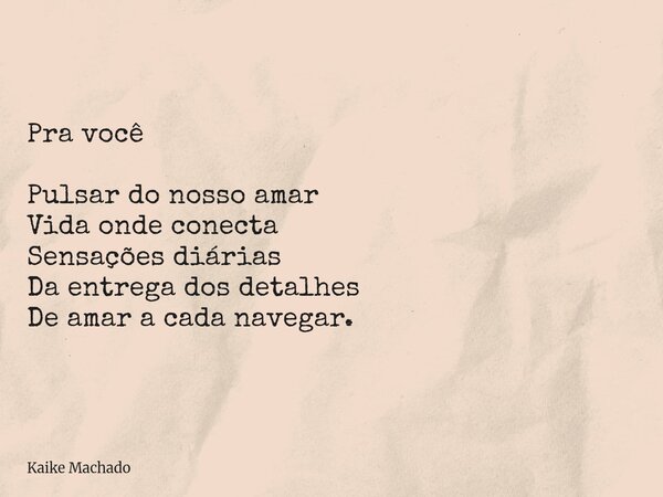 Pra você Pulsar do nosso amar Vida onde conecta Sensações diárias Da entrega dos detalhes De amar a cada navegar.... Frase de Kaike Machado.