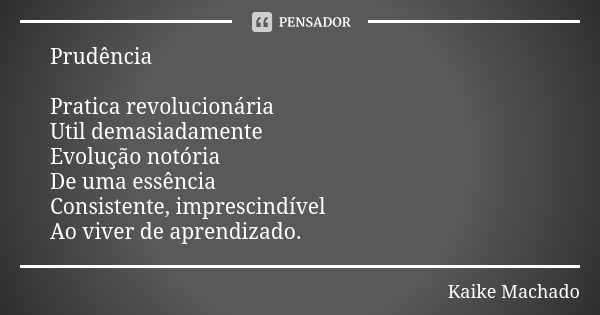 Prudência Pratica revolucionária Util demasiadamente Evolução notória De uma essência Consistente, imprescindível Ao viver de aprendizado.... Frase de Kaike Machado.