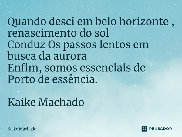 ⁠Quando desci em belo horizonte , renascimento do sol Conduz Os passos lentos em busca da aurora Enfim, somos essenciais de Porto de essência. Kaike Machado... Frase de Kaike Machado.